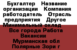 Бухгалтер › Название организации ­ Компания-работодатель › Отрасль предприятия ­ Другое › Минимальный оклад ­ 1 - Все города Работа » Вакансии   . Мурманская обл.,Полярные Зори г.